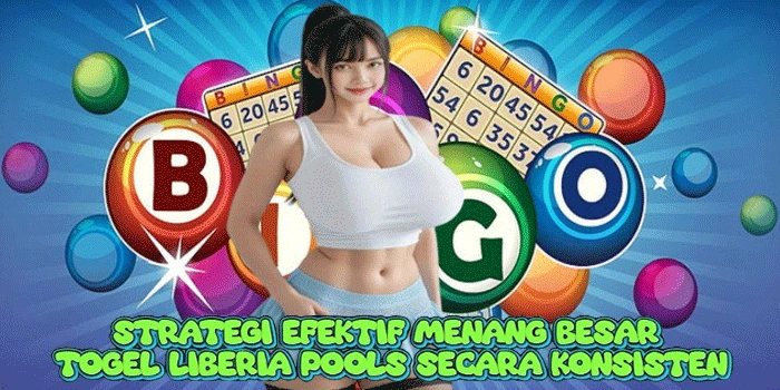 Strategi Efektif Menang Besar Togel Liberia Pools Secara Konsisten 