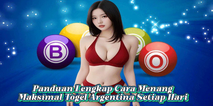 Panduan Lengkap Cara Menang Maksimal Togel Argentina Setiap Hari