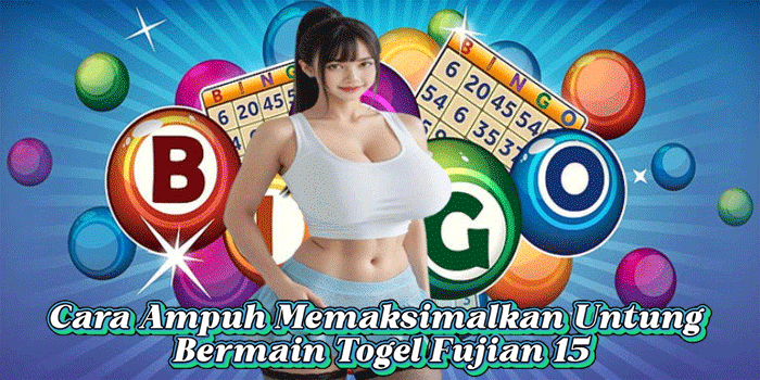 Cara Ampuh Memaksimalkan Untung Bermain Togel Fujian 15