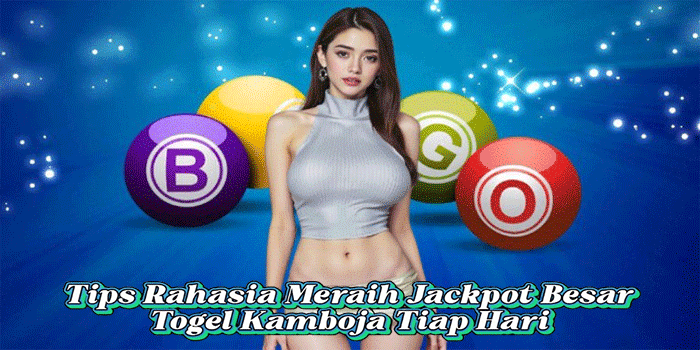 Tips Rahasia Meraih Jackpot Besar Togel Kamboja Tiap Hari