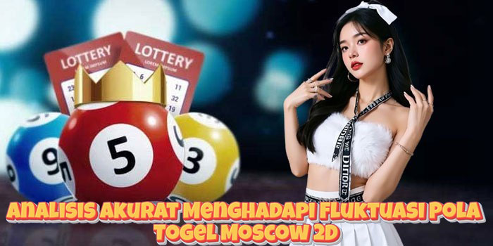 Analisis Akurat Menghadapi Fluktuasi Pola Togel Moscow 2D